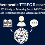 Therapeutic TTRPG Research: A 2025 Study on Enhancing Social Self-Efficacy and Mental Well-Being in Veterans With PTSD